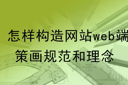 怎样构造网站web端的策划规范和理念？